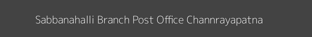 Sabbanahalli Post Office Channrayapatna Pincode 573124