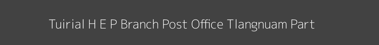 Tuirial H. E. P Post Office Tlangnuam (Part) Pincode 796101