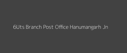 6Uts Post Office Hanumangarh Jn. Pin Code 335512