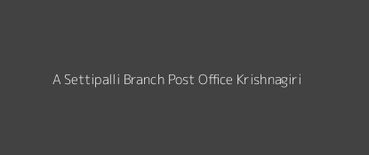 A. Settipalli Post Office Krishnagiri Pin Code 635105