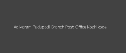 Adivaram Pudupadi Post Office Kozhikode Pin Code 673586