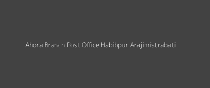 Ahora Post Office Habibpur (Arajimistrabati) Pin Code 732124