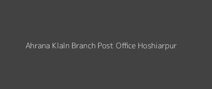 Ahrana Klaln Post Office Hoshiarpur Pin Code 146112