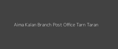 Aima Kalan Post Office Tarn - Taran Pin Code 143301