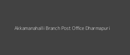 Akkamanahalli Post Office Dharmapuri Pin Code 636704