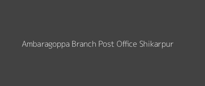 Ambaragoppa Post Office Shikarpur Pin Code 577427