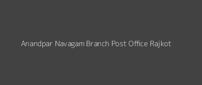 Anandpar Navagam Post Office Rajkot Pin Code 360003