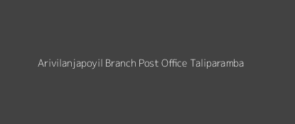 Arivilanjapoyil Post Office Taliparamba Pin Code 670571