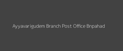 Ayyavarigudem Post Office Bnpahad Pin Code 507202