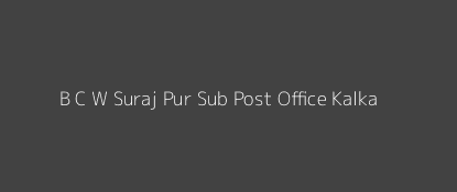 B. C. W. Suraj Pur Post Office Kalka Pin Code 133301