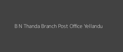 B N Thanda Post Office Yellandu Pin Code 507123