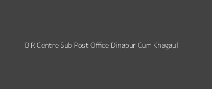 B. R. Centre Post Office Dinapur - Cum - Khagaul Pin Code 801501