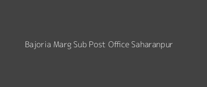 Bajoria Marg Post Office Saharanpur Pin Code 247001