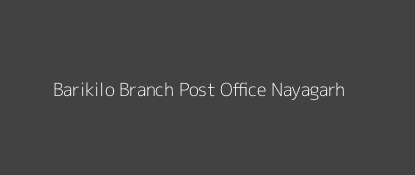 Barikilo Post Office Nayagarh Pin Code 752062