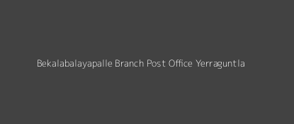 Bekalabalayapalle Post Office Yerraguntla Pin Code 516312