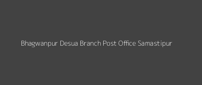 Bhagwanpur Desua Post Office Samastipur Pin Code 848134