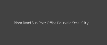 Bisra Road Post Office Rourkela Steel City Pin Code 769001