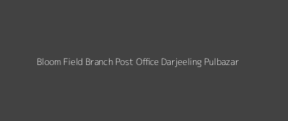 Bloom Field Post Office Darjeeling Pulbazar Pin Code 734102