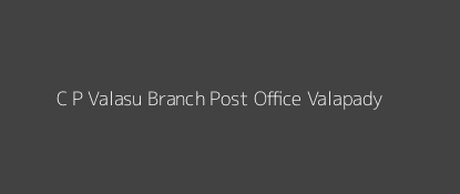 C. P. Valasu Post Office Valapady Pin Code 636104