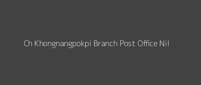 Ch. Khongnangpokpi Post Office Nil Pin Code 795136