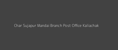 Char Sujapur Mandai Post Office Kaliachak Pin Code 732210