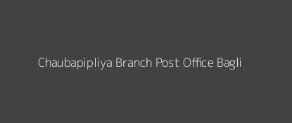 Chaubapipliya Post Office Bagli Pin Code 455221