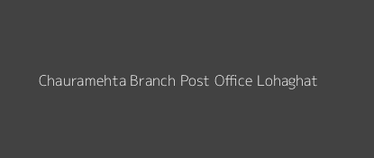 Chauramehta Post Office Lohaghat Pin Code 262528