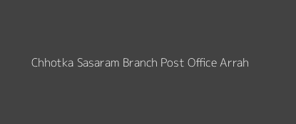 Chhotka Sasaram Post Office Arrah Pin Code 802157