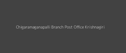 Chigaramaganapalli Post Office Krishnagiri Pin Code 635121