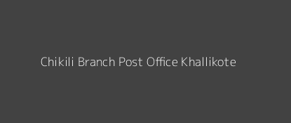 Chikili Post Office Khallikote Pin Code 761030