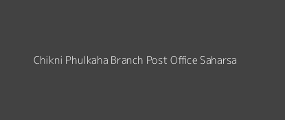 Chikni Phulkaha Post Office Saharsa Pin Code 852124