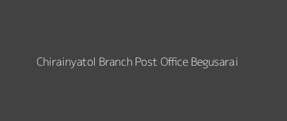 Chirainyatol Post Office Begusarai Pin Code 851111