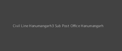 Civil Line Hanumangarh3 Post Office Hanumangarh Pin Code 335512