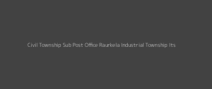 Civil Township Post Office Raurkela Industrial Township (Its) Pin Code 769004