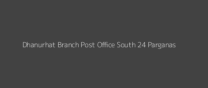 Dhanurhat Post Office South 24 Parganas Pin Code 743336