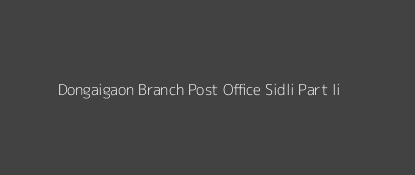 Dongaigaon Post Office Sidli (Part - Ii) Pin Code 783380