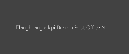 Elangkhangpokpi Post Office Nil Pin Code 795103