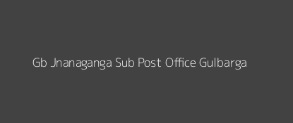 Gb Jnanaganga Post Office Gulbarga Pin Code 585106