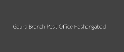 Goura Post Office Hoshangabad Pin Code 461001