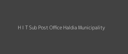 H. I. T Post Office Haldia Municipality Pin Code 721606