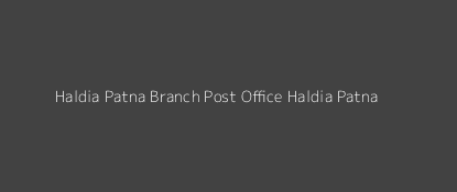 Haldia Patna Post Office Haldia Patna Pin Code 721441