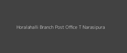 Horalahalli Post Office T Narasipura Pin Code 571120