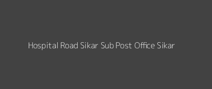 Hospital Road Post Office Sikar Pin Code 332001