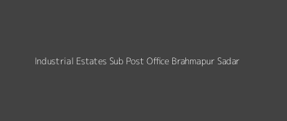 Industrial Estates Post Office Brahmapur Sadar Pin Code 760008