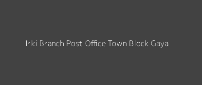 Irki Post Office Town Block Gaya Pin Code 804404