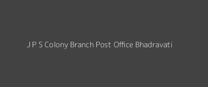 J. P. S. Colony Post Office Bhadravati Pin Code 577302