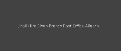 Jiroli Hira Singh Post Office Aligarh Pin Code 202121