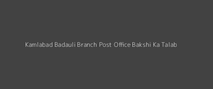 Kamlabad Badauli Post Office Bakshi Ka Talab Pin Code 226201