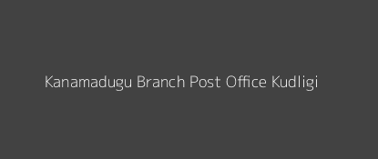 Kanamadugu Post Office Kudligi Pin Code 583218