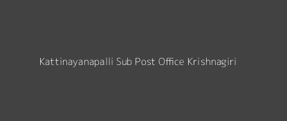 Kattinayanapalli Post Office Krishnagiri Pin Code 635001